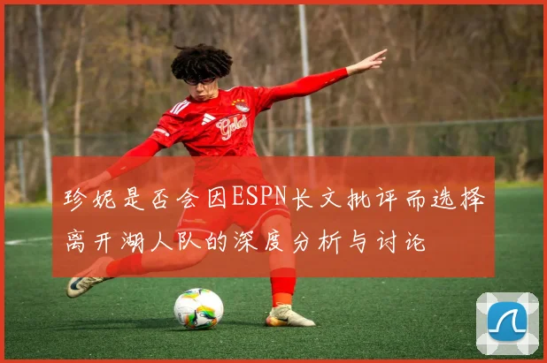 珍妮是否会因ESPN长文批评而选择离开湖人队的深度分析与讨论