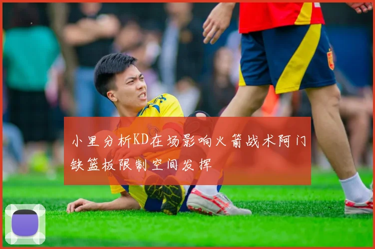 小里分析KD在场影响火箭战术阿门缺篮板限制空间发挥