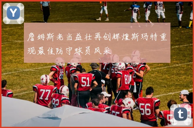 詹姆斯老当益壮再创辉煌斯玛特重现最佳防守球员风采