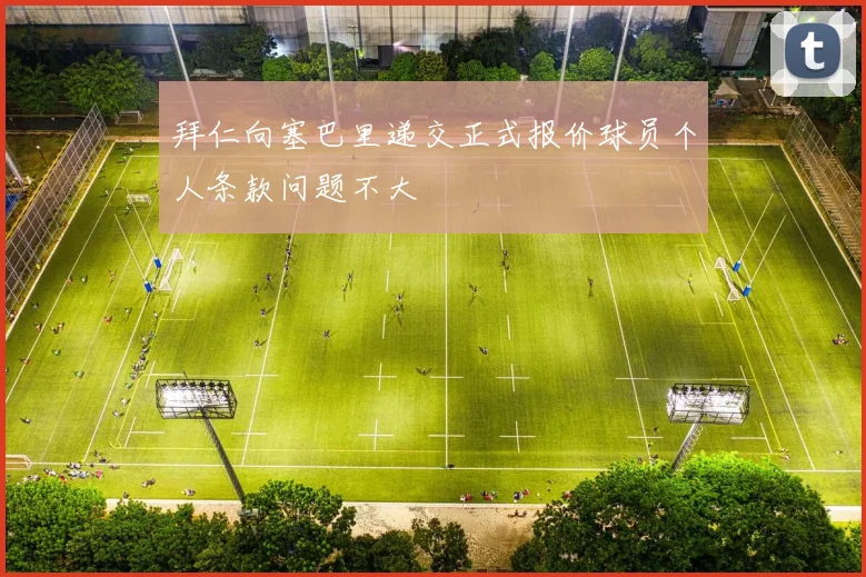 拜仁向塞巴里递交正式报价球员个人条款问题不大
