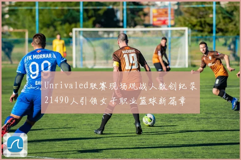 Unrivaled联赛现场观战人数创纪录21490人引领女子职业篮球新篇章