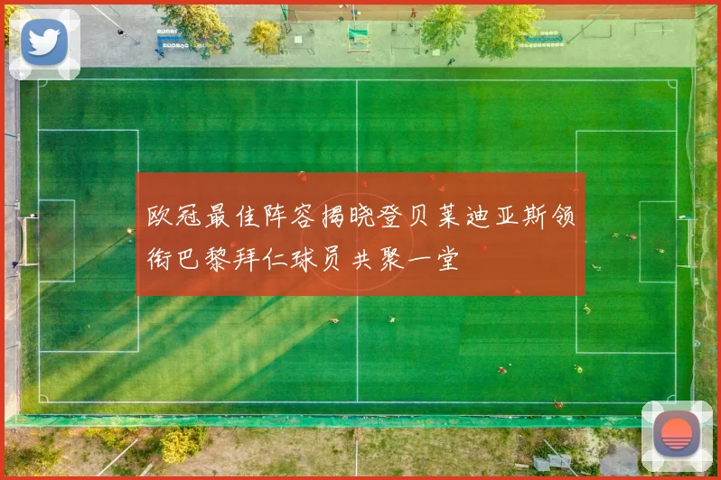 欧冠最佳阵容揭晓登贝莱迪亚斯领衔巴黎拜仁球员共聚一堂