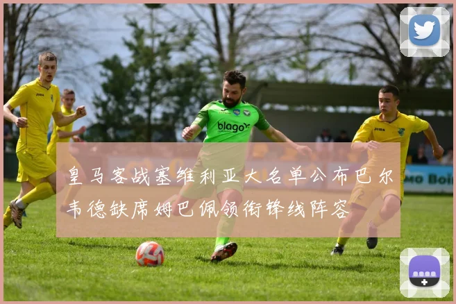 皇马客战塞维利亚大名单公布巴尔韦德缺席姆巴佩领衔锋线阵容