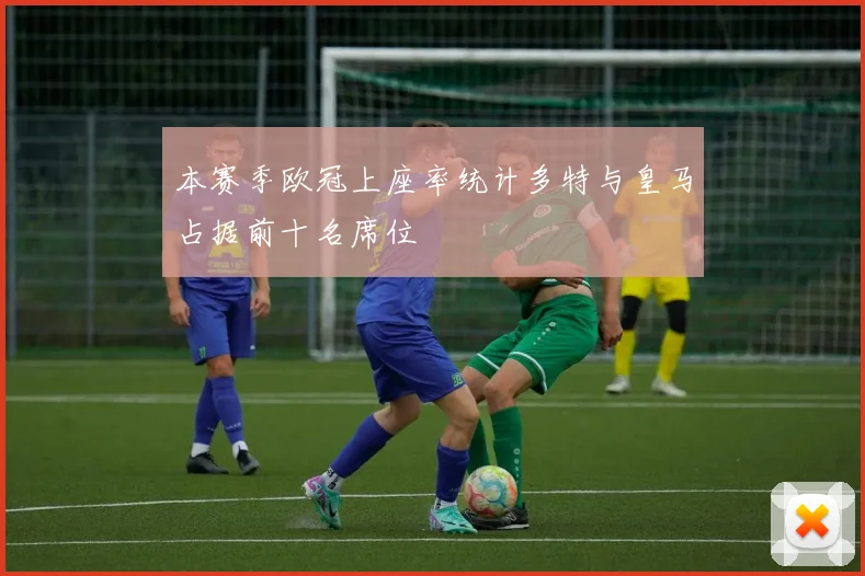 本赛季欧冠上座率统计多特与皇马占据前十名席位