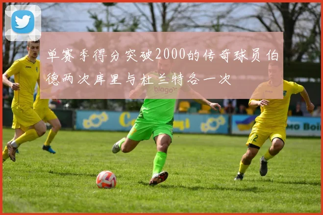 单赛季得分突破2000的传奇球员伯德两次库里与杜兰特各一次