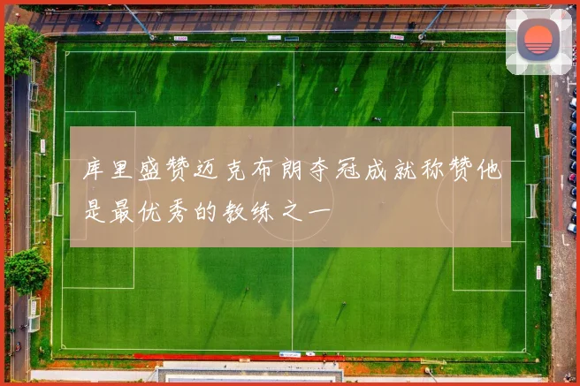 库里盛赞迈克布朗夺冠成就称赞他是最优秀的教练之一