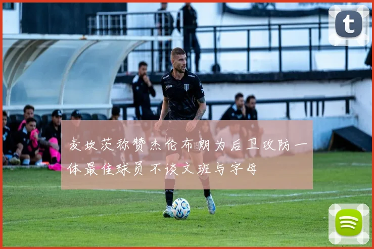 麦坎茨称赞杰伦布朗为后卫攻防一体最佳球员不谈文班与字母